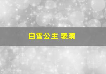 白雪公主 表演